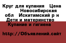 Круг для купания › Цена ­ 150 - Новосибирская обл., Искитимский р-н Дети и материнство » Купание и гигиена   